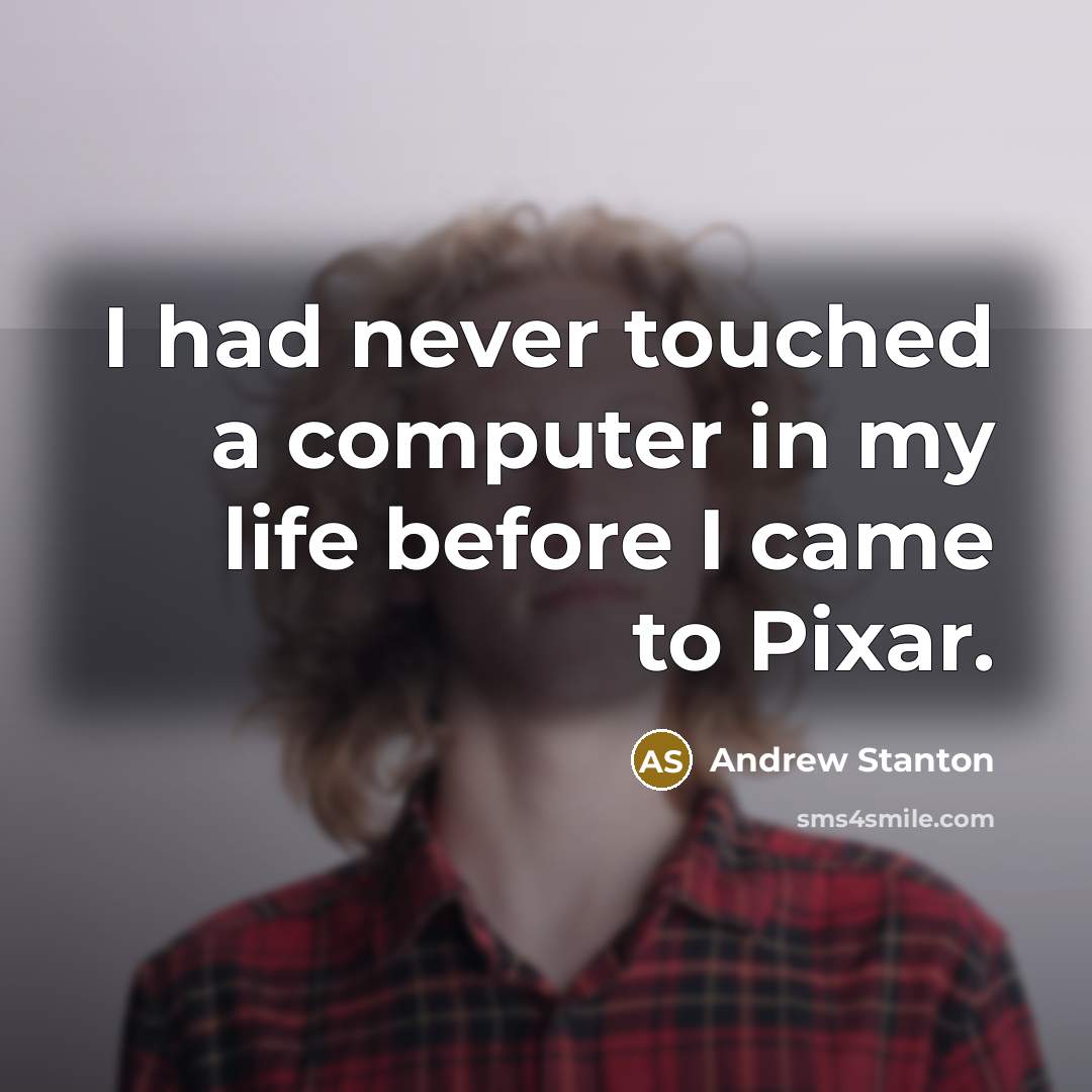 “I had never touched a computer in my life before…” quote by Andrew Stanton