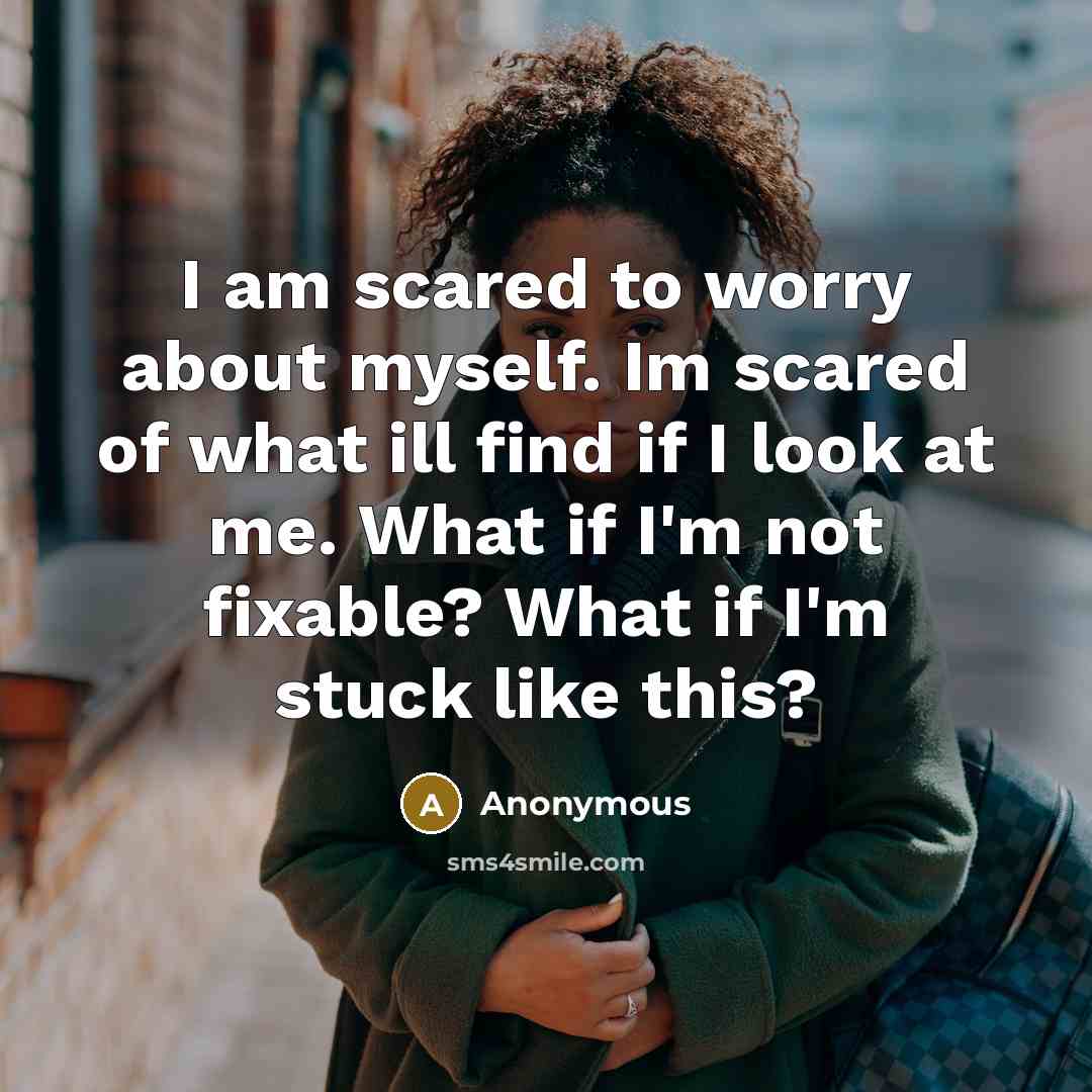 “I am scared to worry about myself. Im scared of…” quote by Anonymous