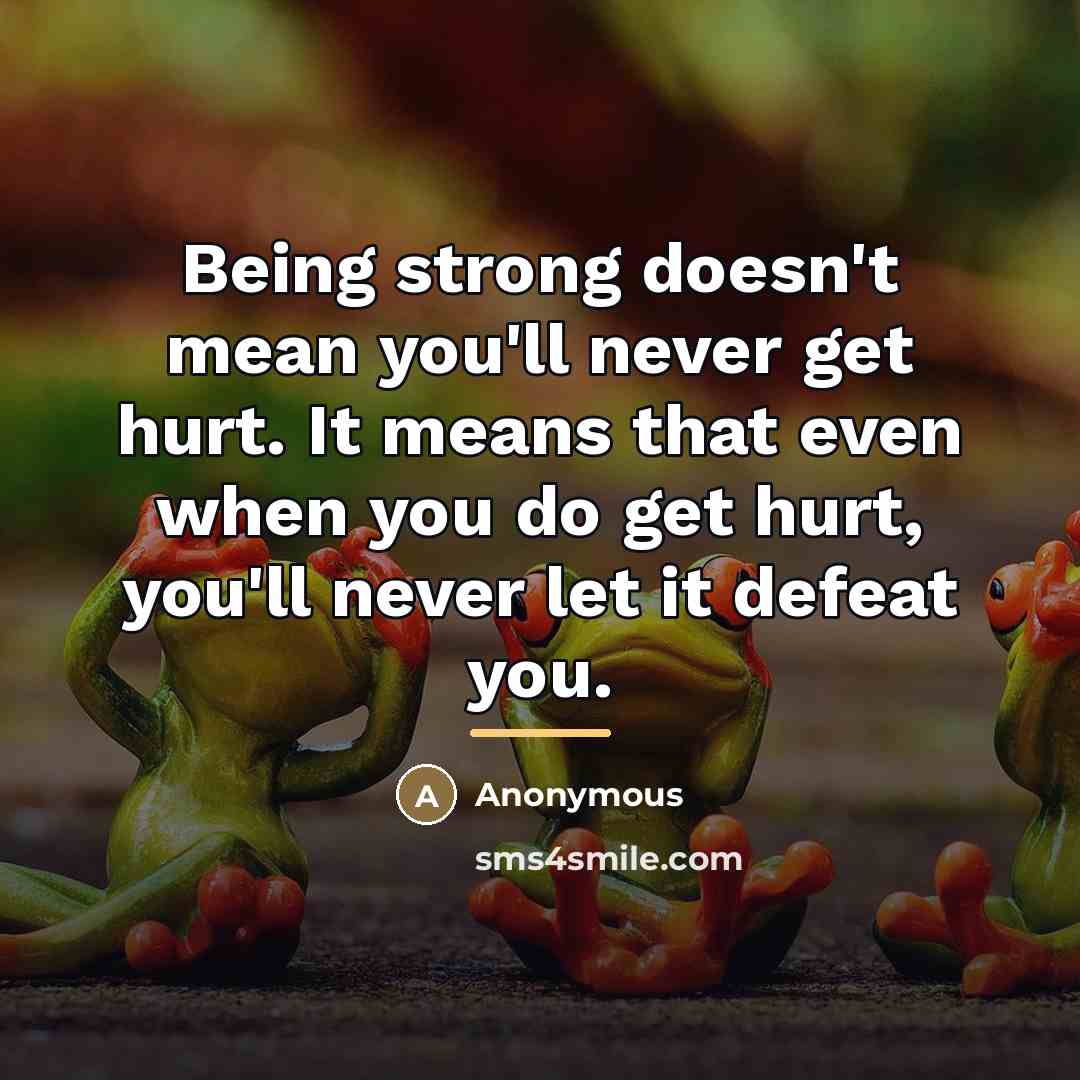 “Being strong doesn't mean you'll never get hurt. It means…” quote by Anonymous