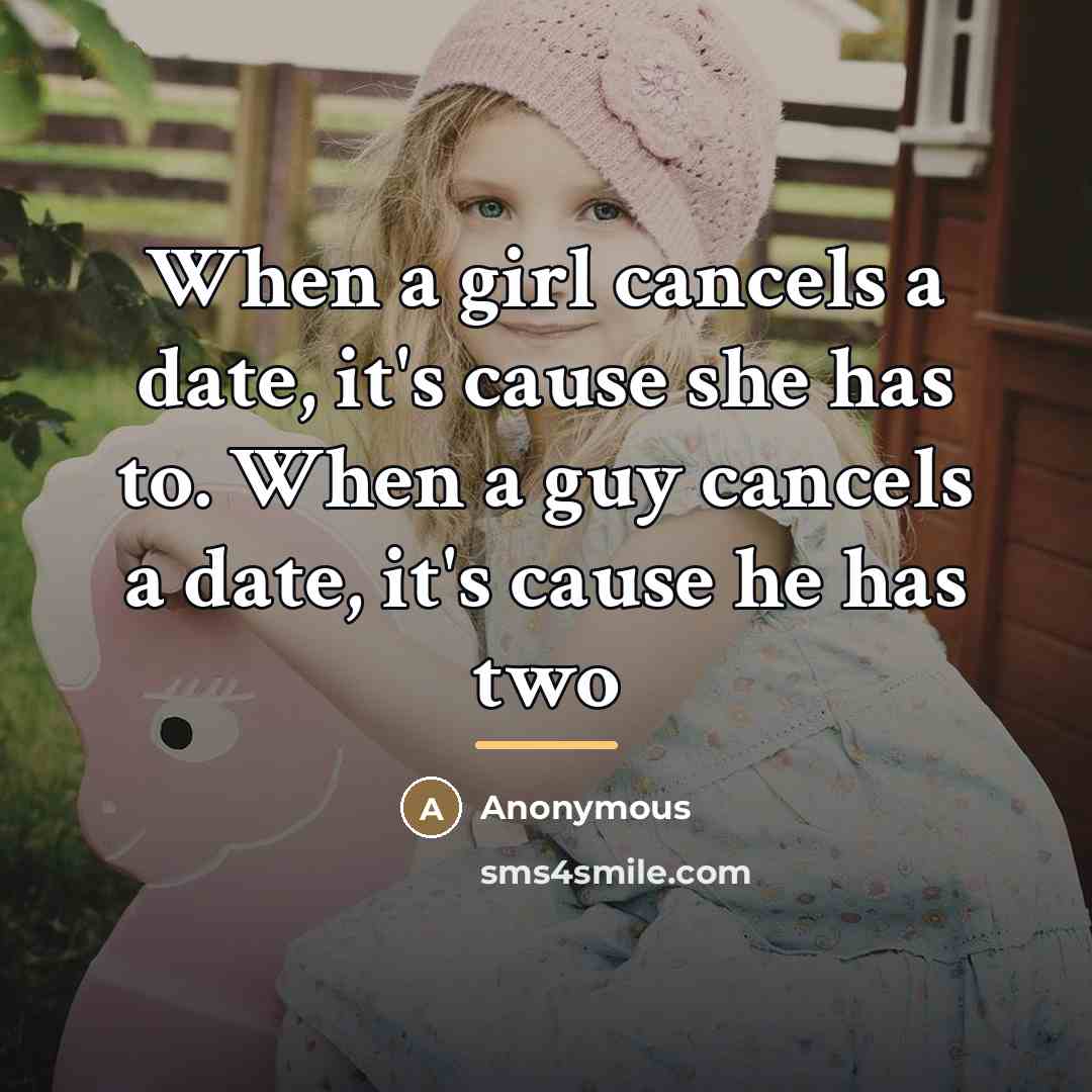 “When a girl cancels a date, it's cause she has…” quote by Anonymous