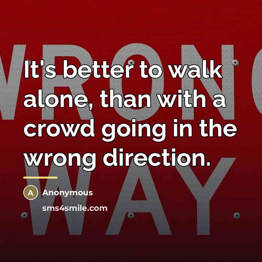“It's better to walk alone, than with a crowd going…” quote by Anonymous