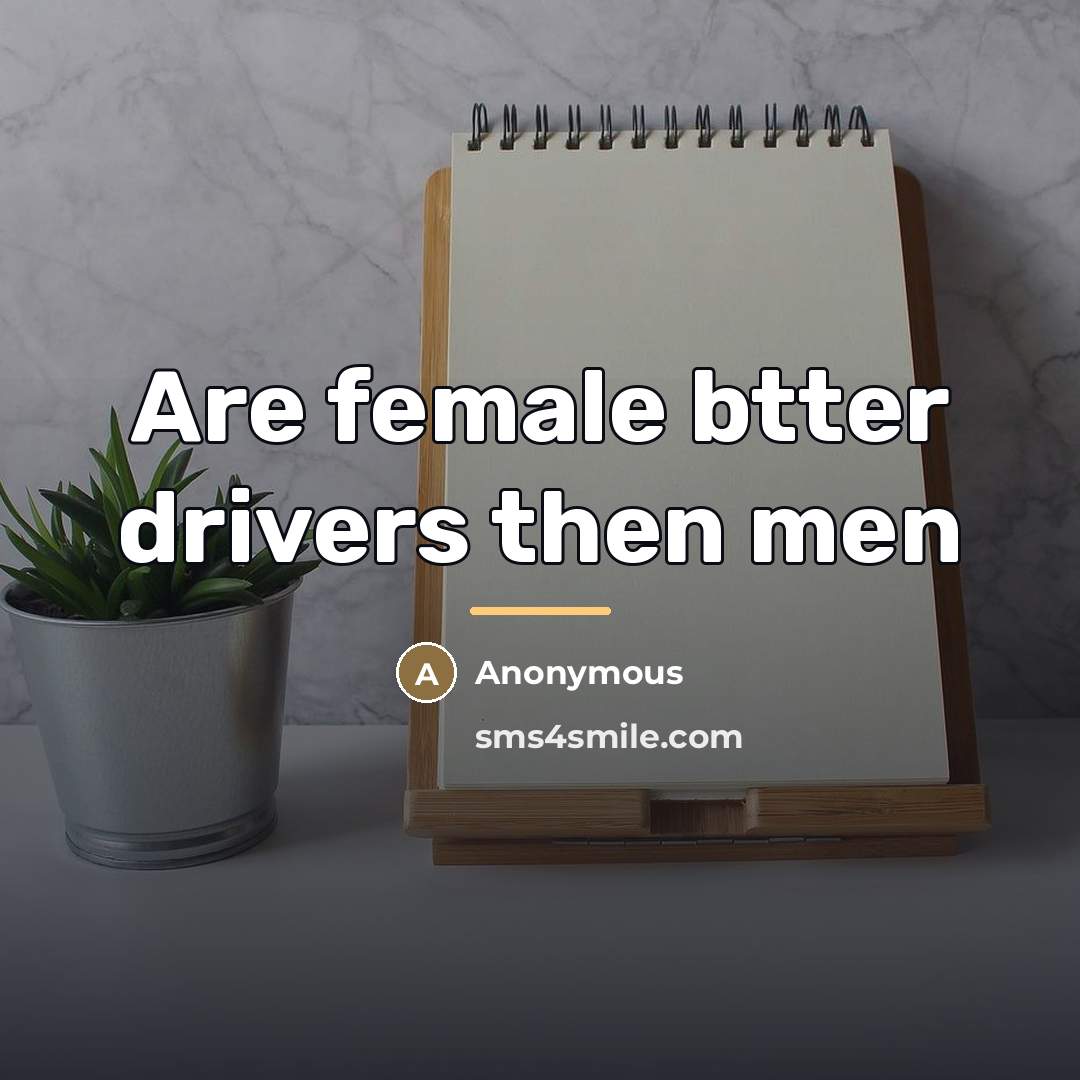 “Are female btter drivers then men…” quote by Anonymous