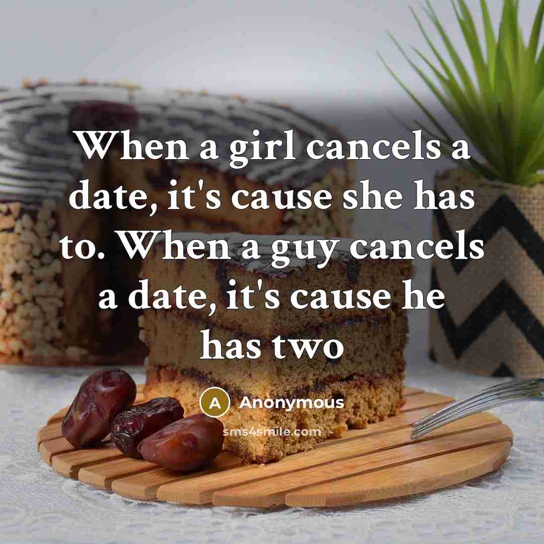 “When a girl cancels a date, it's cause she has to. When a guy cancels a date, it's cause he has two” quote by Anonymous
