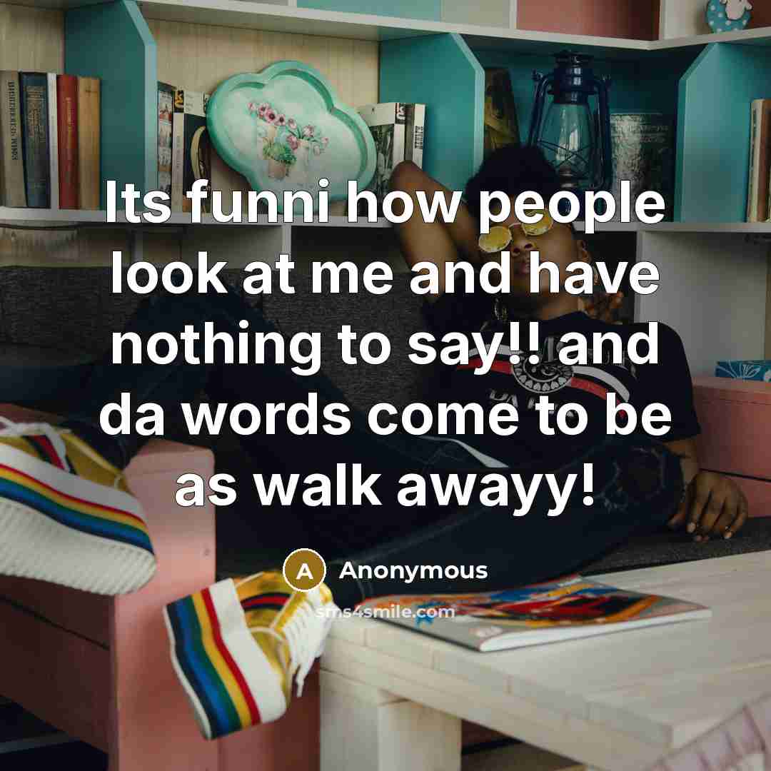 “Its funni how people look at me and have nothing to say!! and da words come to be as walk awayy!” quote by Anonymous
