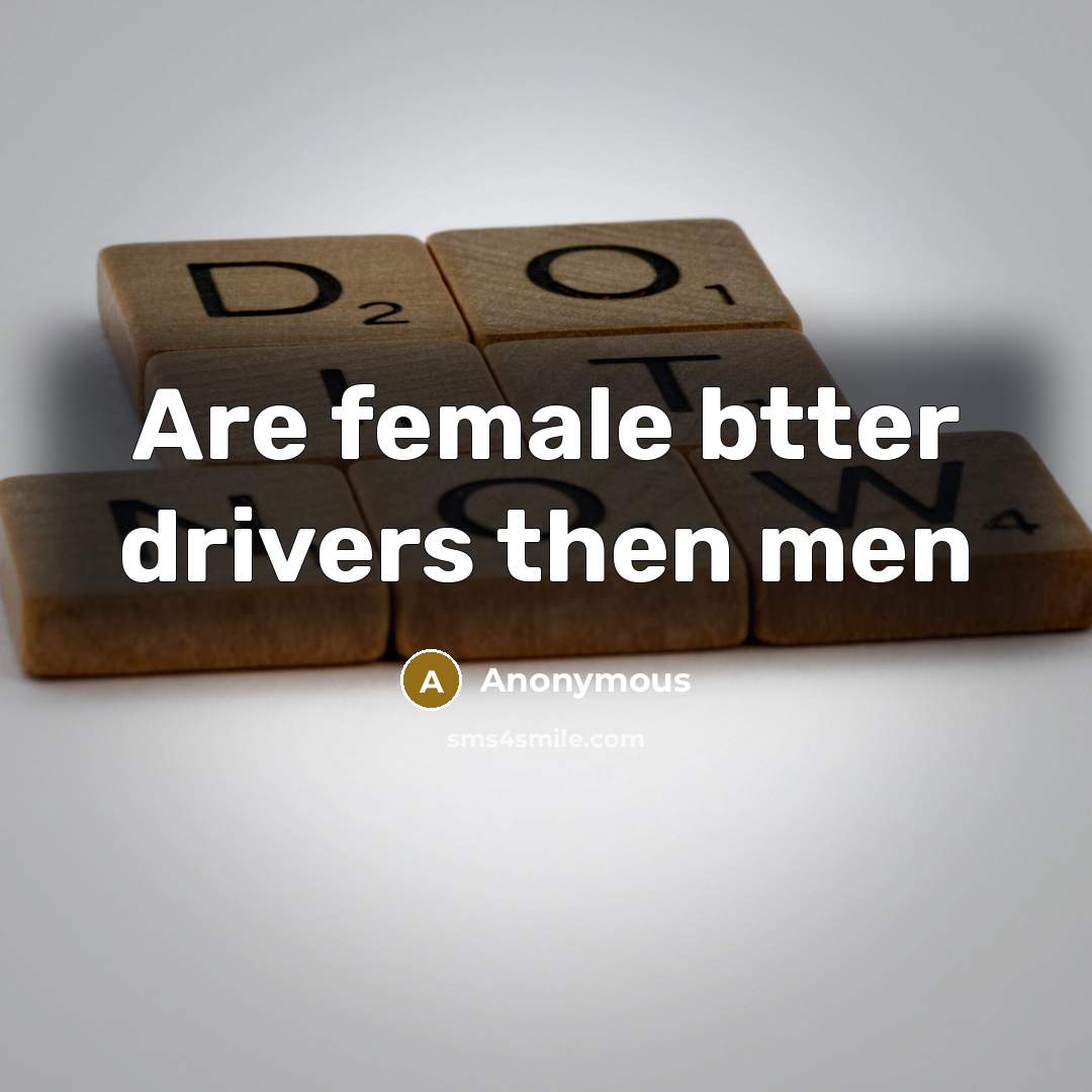 “Are female btter drivers then men” quote by Anonymous
