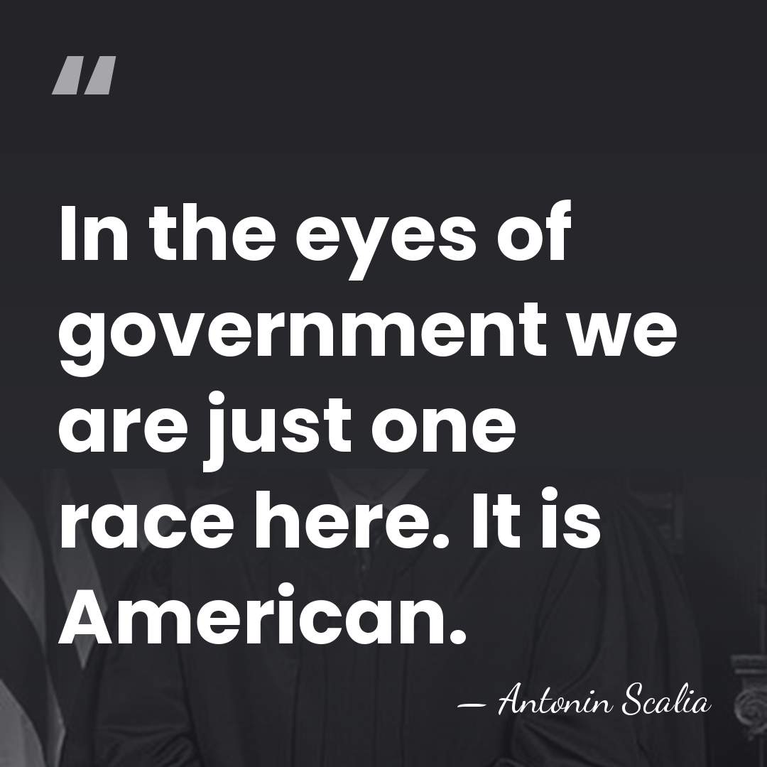 In the eyes of government we are just one race here. It&hellip; - Antonin Scalia