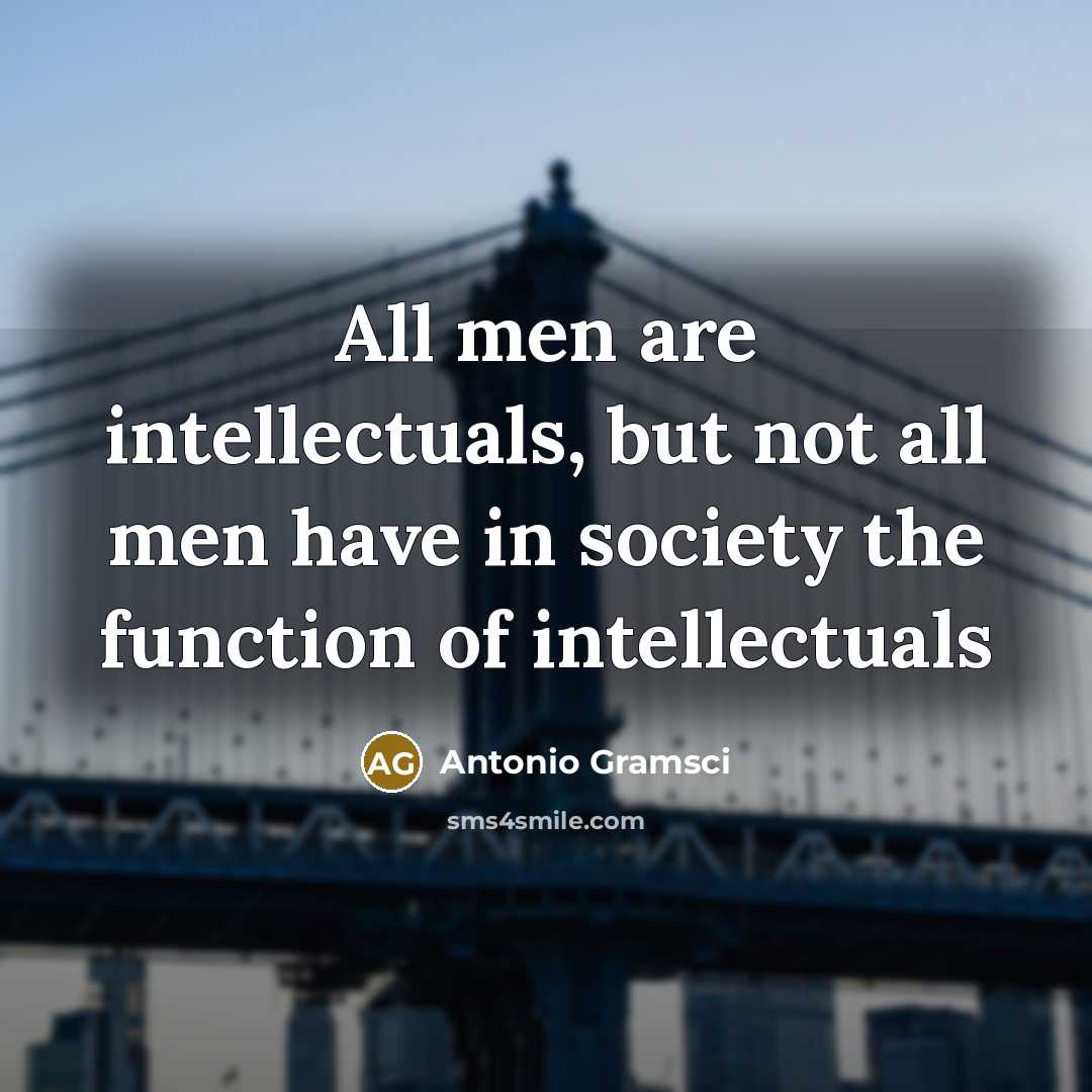 “All men are intellectuals, but not all men have in…” quote by Antonio Gramsci