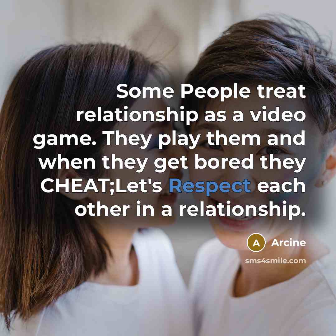 “Some People treat relationship as a video game. They play them and when they get bored they CHEAT;Let's Respect each other in a relationship.” quote by Arcine