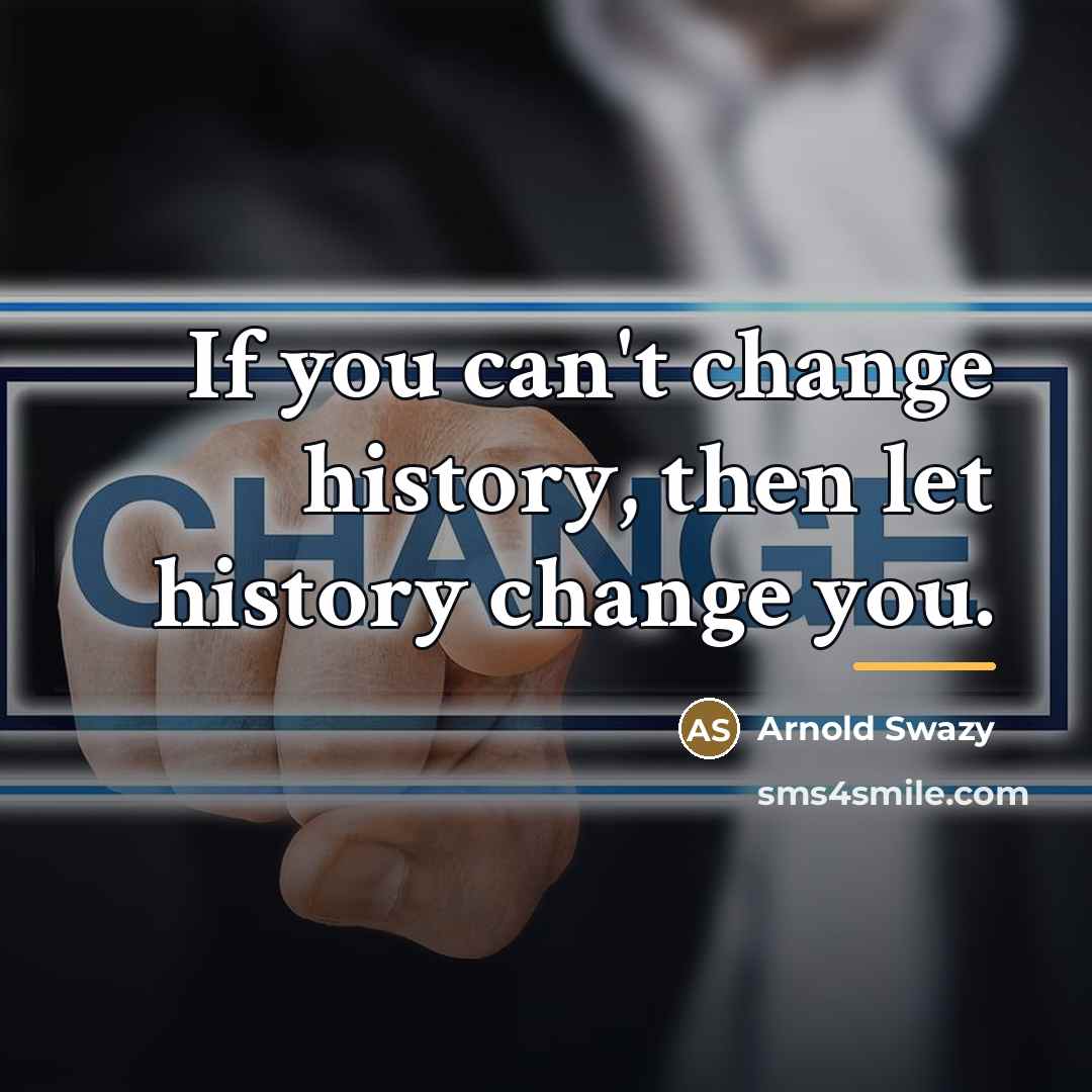 “If you can't change history, then let history change you.…” quote by Arnold Swazy