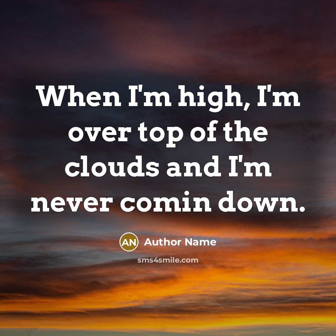 “When I'm high, I'm over top of the clouds and…” quote by Author Name