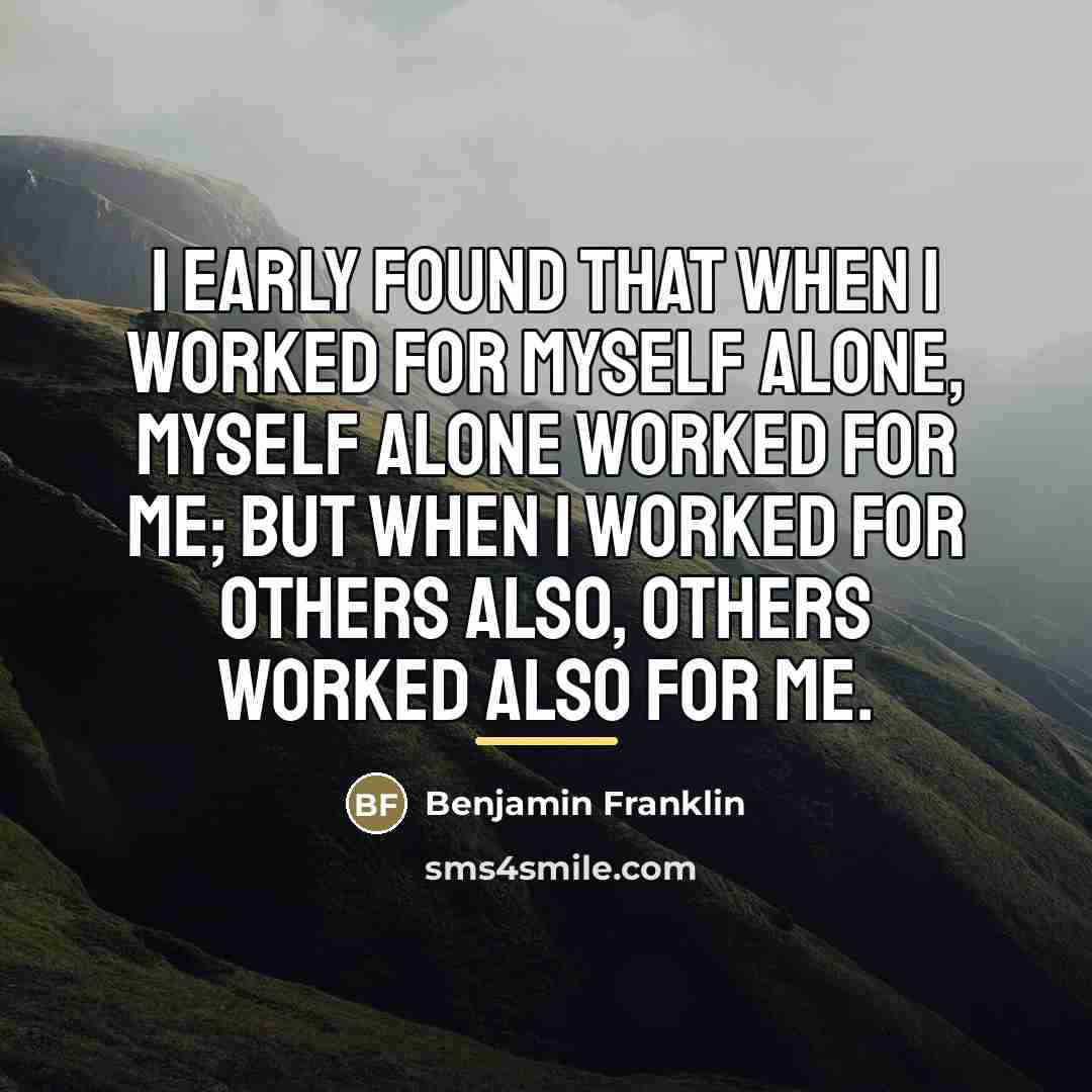 “I early found that when I worked for myself alone,…” quote by Benjamin Franklin