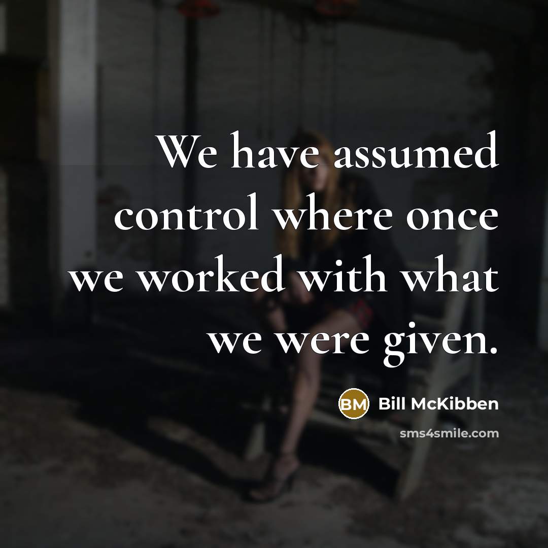 “We have assumed control where once we worked with what…” quote by Bill McKibben