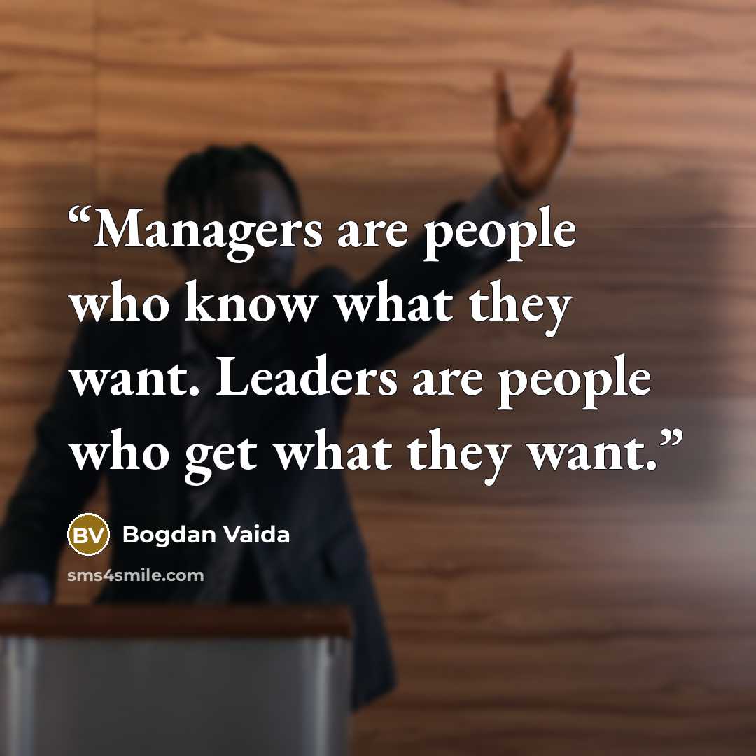 “Managers are people who know what they want. Leaders are people who get what they want.” quote by Bogdan Vaida