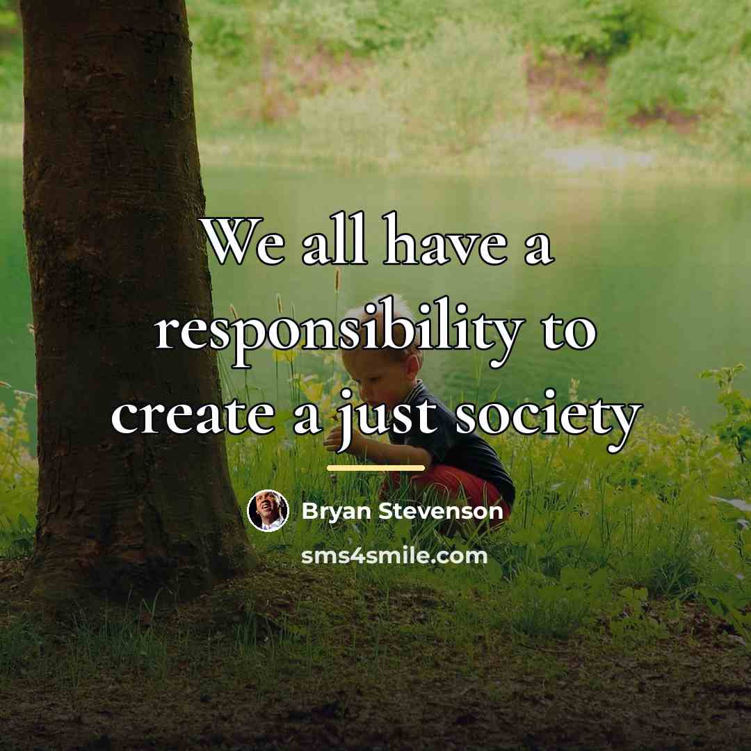 “We all have a responsibility to create a just society…” quote by Bryan Stevenson