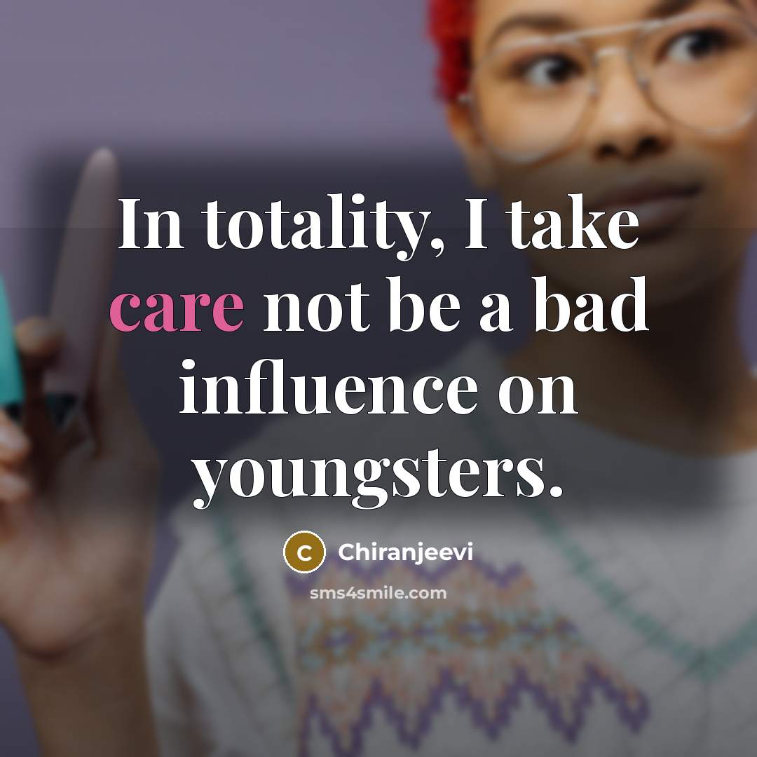 “In totality, I take care not be a bad influence…” quote by Chiranjeevi