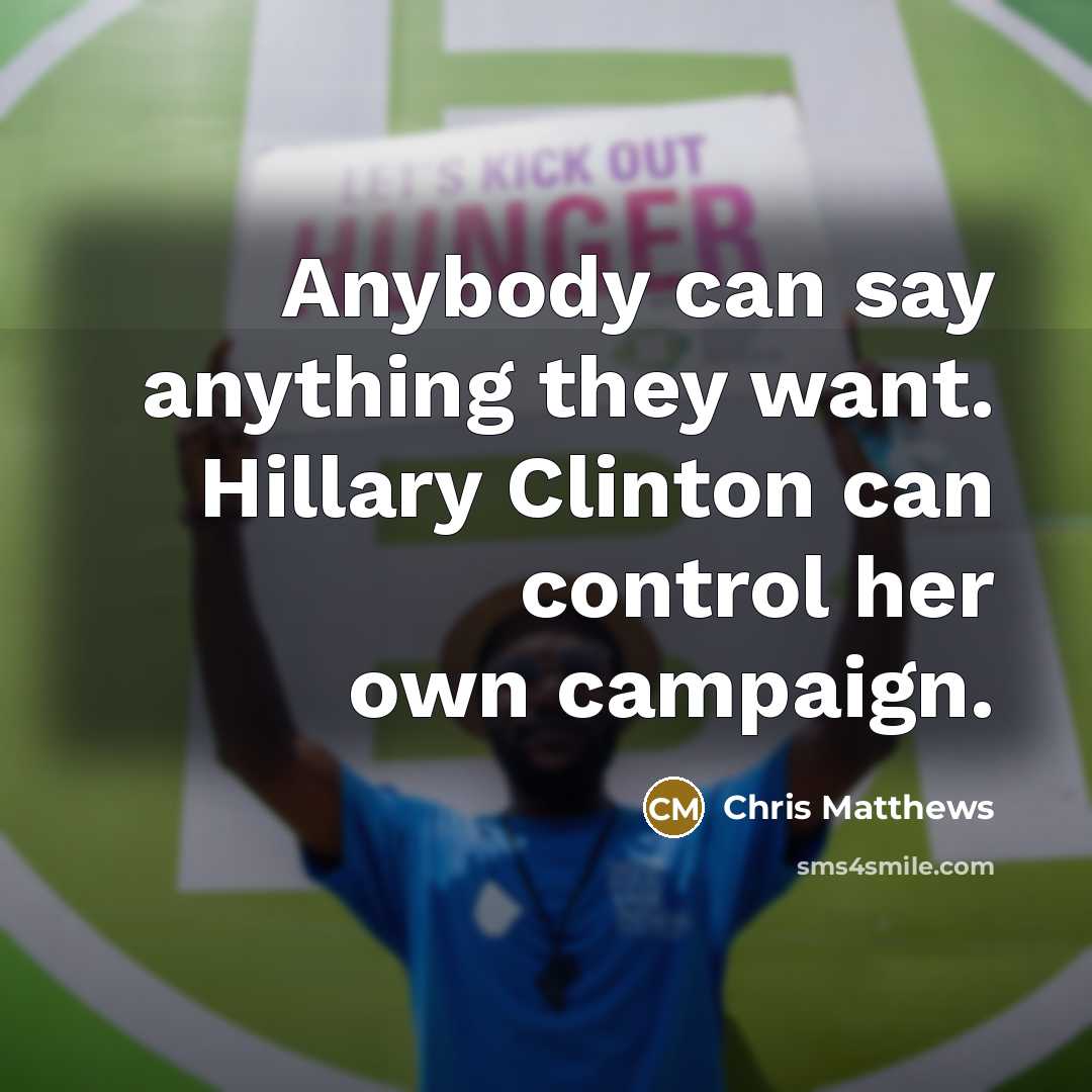 “Anybody can say anything they want. Hillary Clinton can control…” quote by Chris Matthews