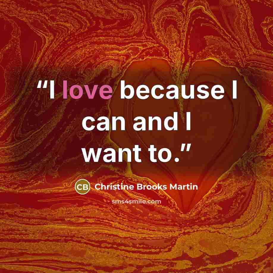 “I love because I can and I want to.” quote by Christine Brooks Martin