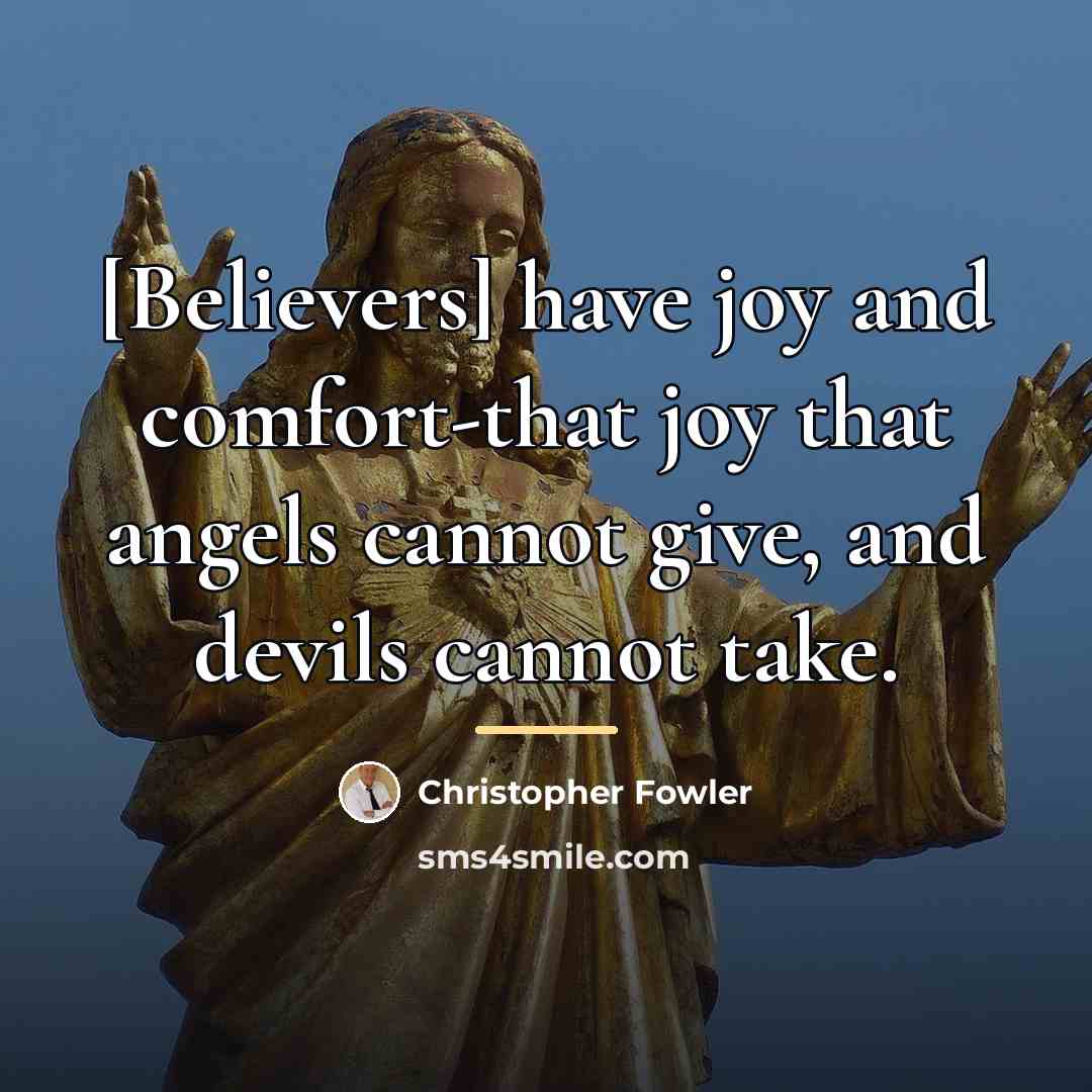 “[Believers] have joy and comfort-that joy that angels cannot give,…” quote by Christopher Fowler