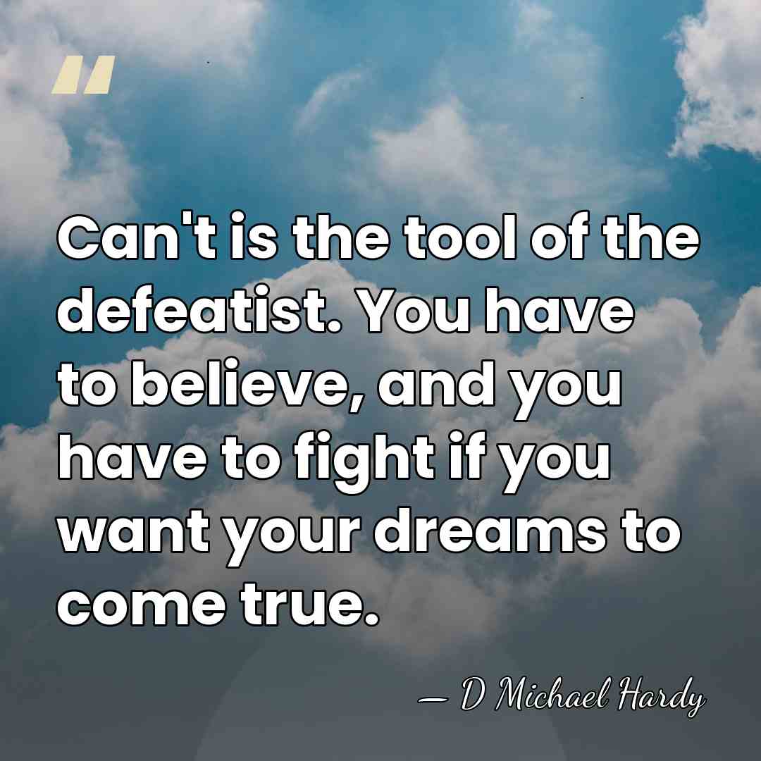Can't is the tool of the defeatist. You have to believe, and&hellip; - D Michael Hardy