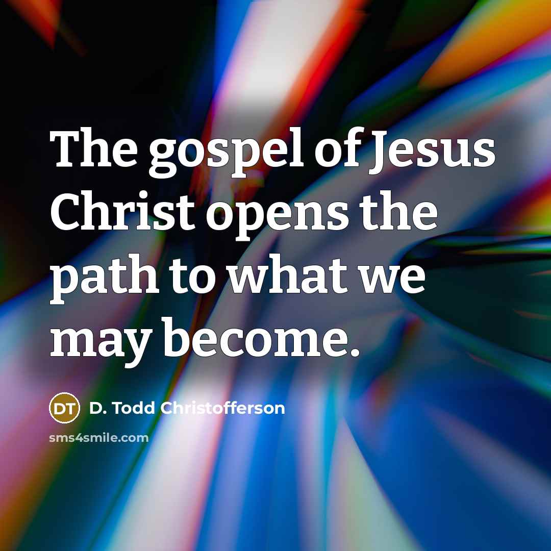 “The gospel of Jesus Christ opens the path to what…” quote by D. Todd Christofferson