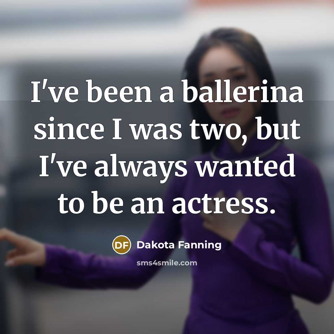 “I've been a ballerina since I was two, but I've always wanted to be an actress.” quote by Dakota Fanning