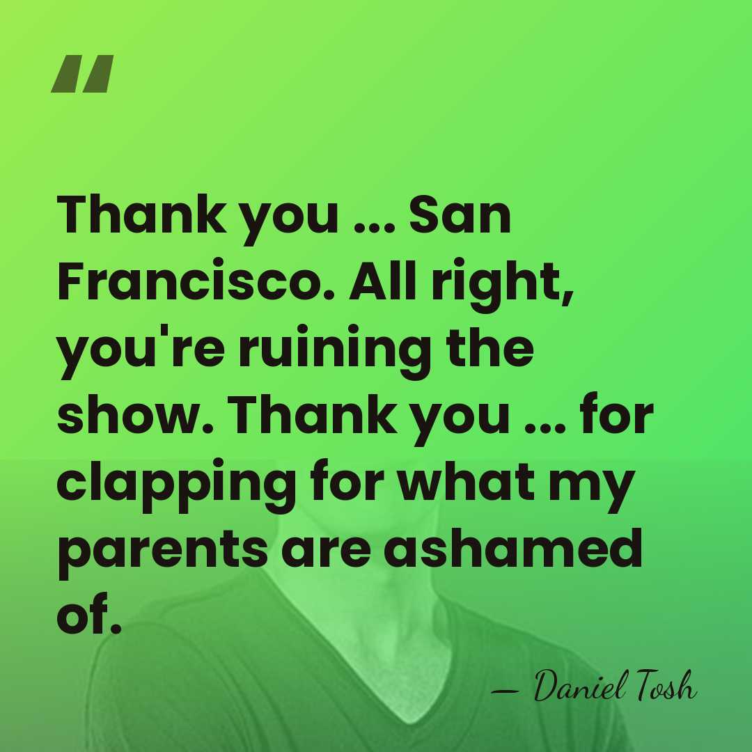 Thank you ... San Francisco. All right, you're ruining the show. Thank&hellip; - Daniel Tosh