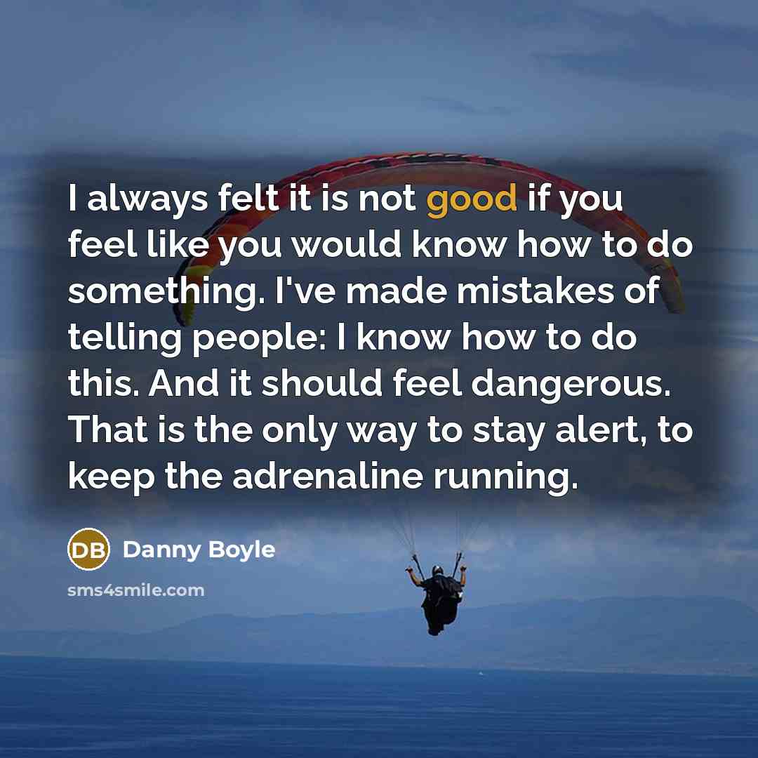 “I always felt it is not good if you feel…” quote by Danny Boyle