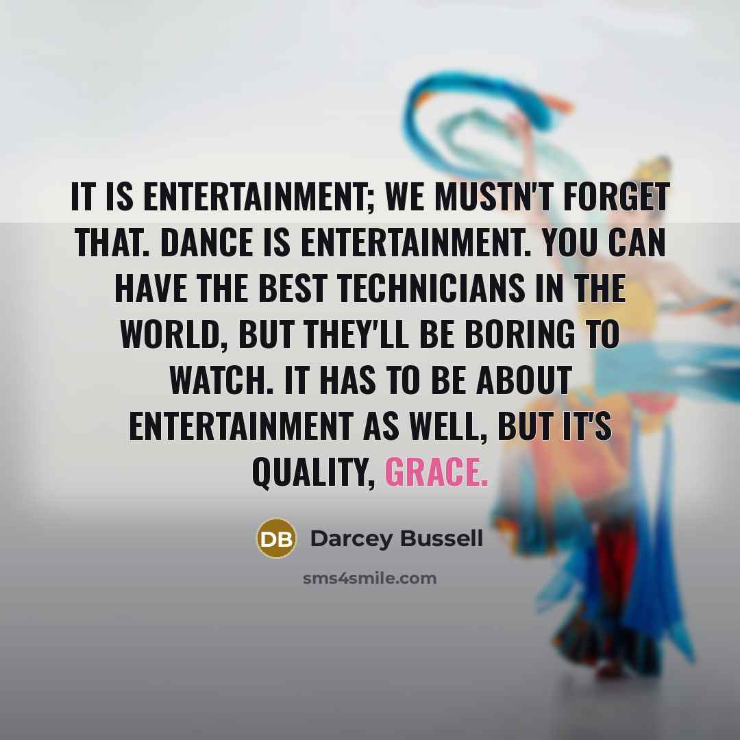 “It is entertainment; we mustn't forget that. Dance is entertainment.…” quote by Darcey Bussell