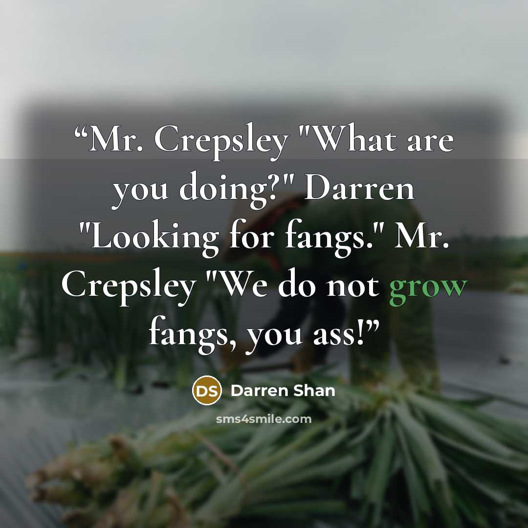 “Mr. Crepsley "What are you doing?" Darren "Looking for fangs." Mr. Crepsley "We do not grow fangs, you ass!” quote by Darren Shan