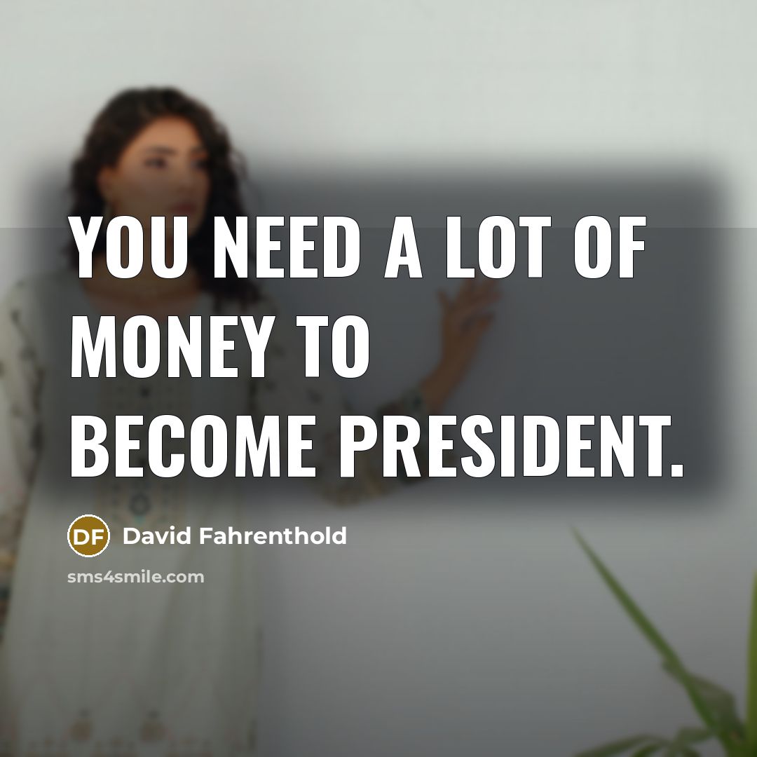 “You need a lot of money to become president.…” quote by David Fahrenthold