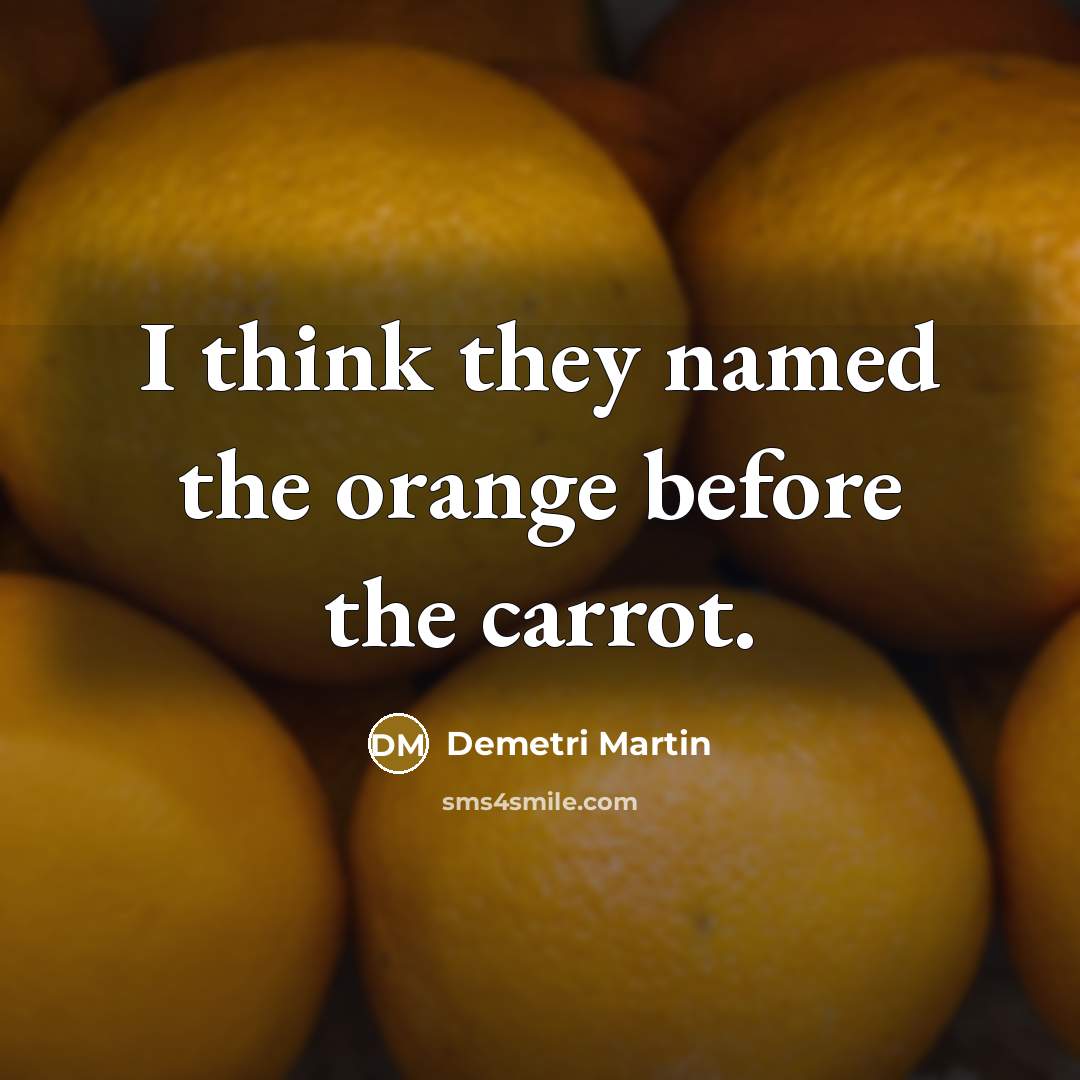 “I think they named the orange before the carrot.…” quote by Demetri Martin
