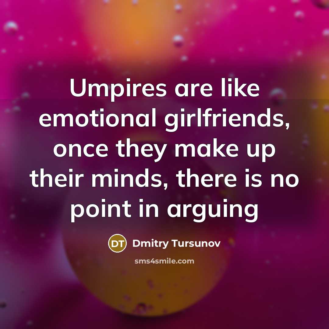 “Umpires are like emotional girlfriends, once they make up their minds, there is no point in arguing” quote by Dmitry Tursunov