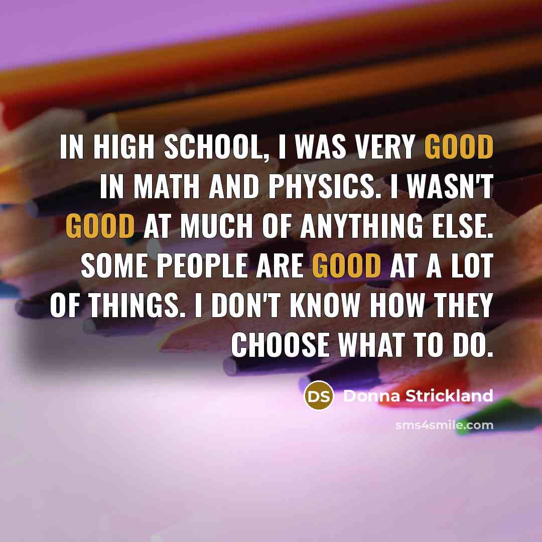 “In high school, I was very good in math and…” quote by Donna Strickland
