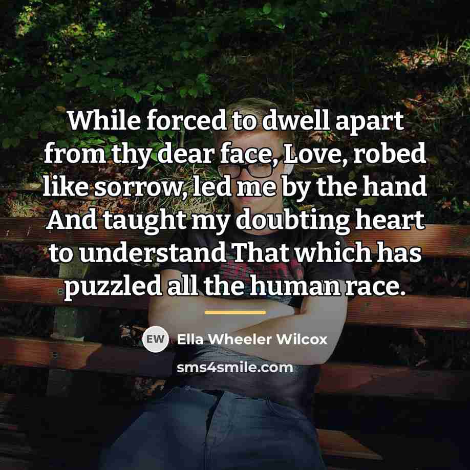 “While forced to dwell apart from thy dear face, Love,…” quote by Ella Wheeler Wilcox