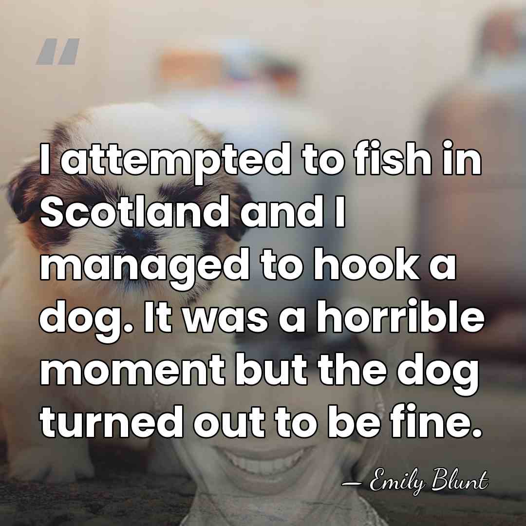 I attempted to fish in Scotland and I managed to hook a&hellip; - Emily Blunt