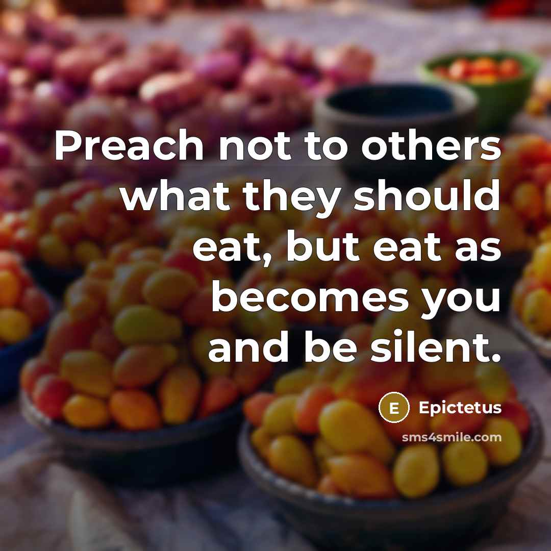 “Preach not to others what they should eat, but eat…” quote by Epictetus