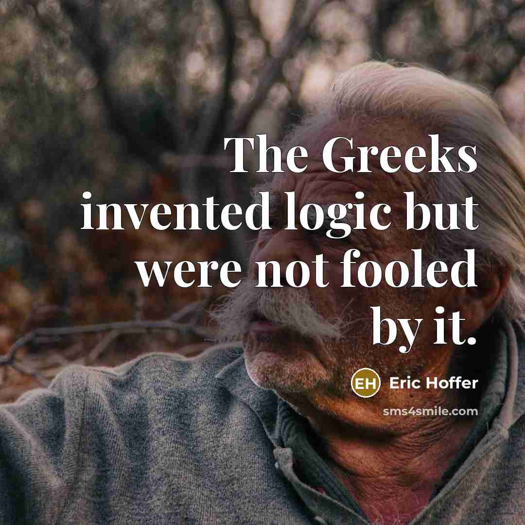 “The Greeks invented logic but were not fooled by it.…” quote by Eric Hoffer