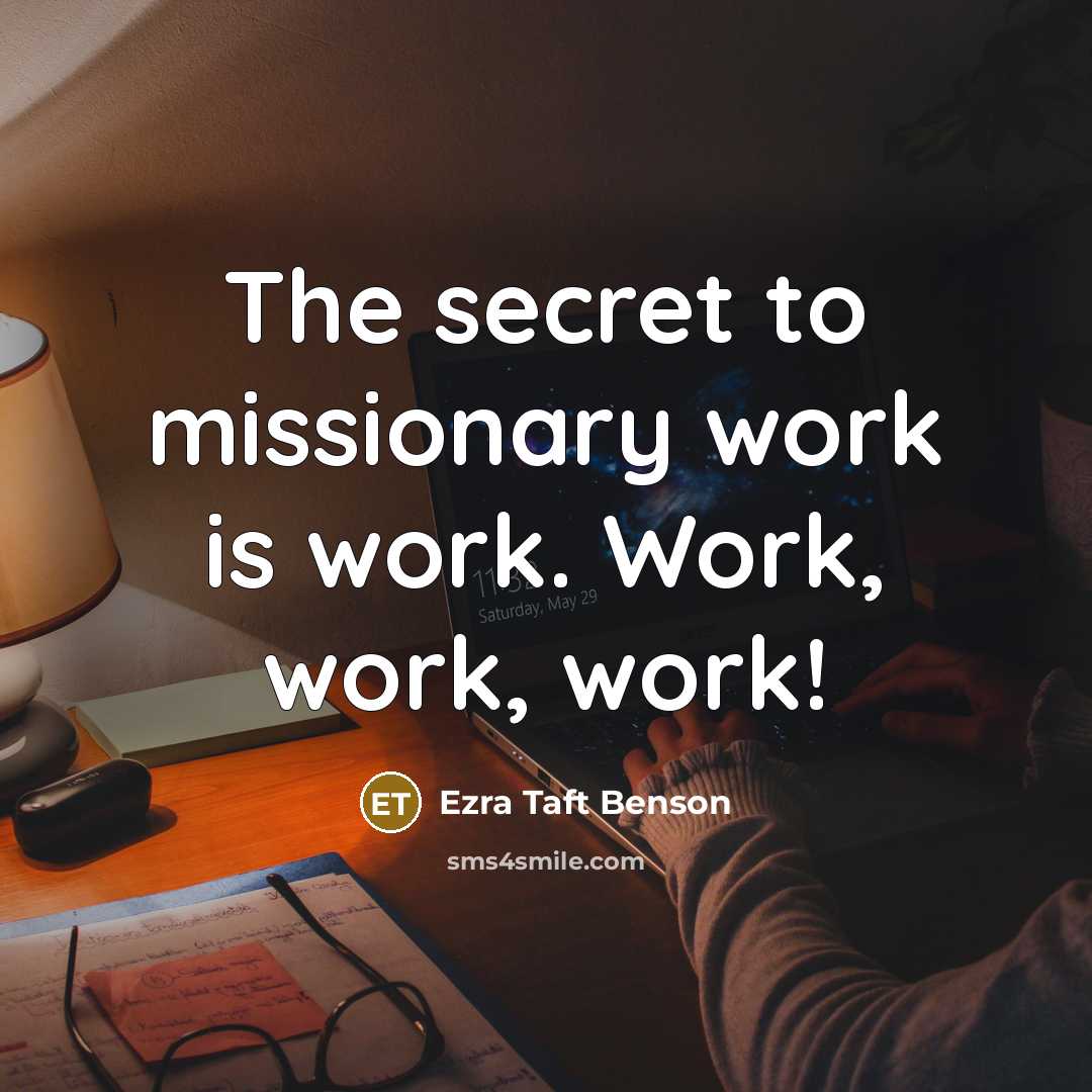 “The secret to missionary work is work. Work, work, work!…” quote by Ezra Taft Benson