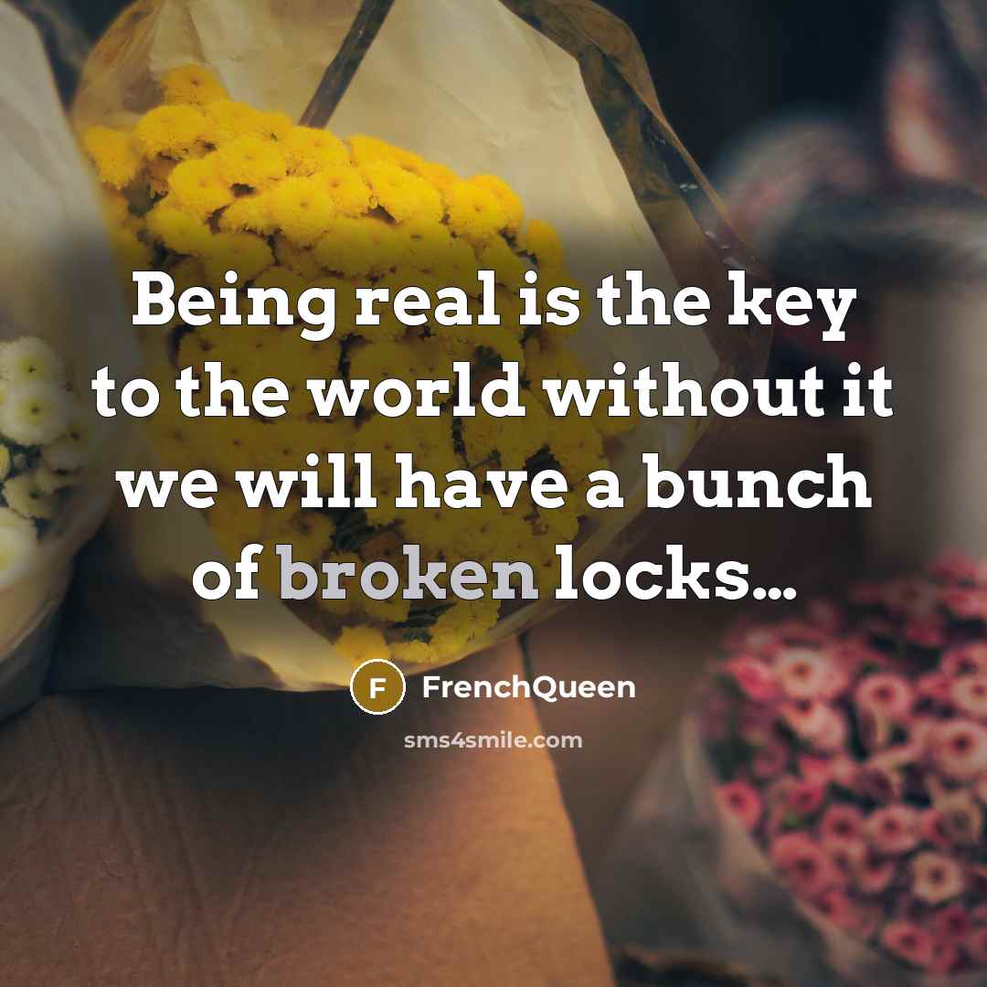 “Being real is the key to the world without it…” quote by Frenchqueen