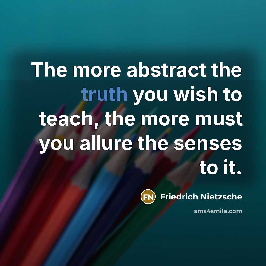 “The more abstract the truth you wish to teach, the…” quote by Friedrich Nietzsche
