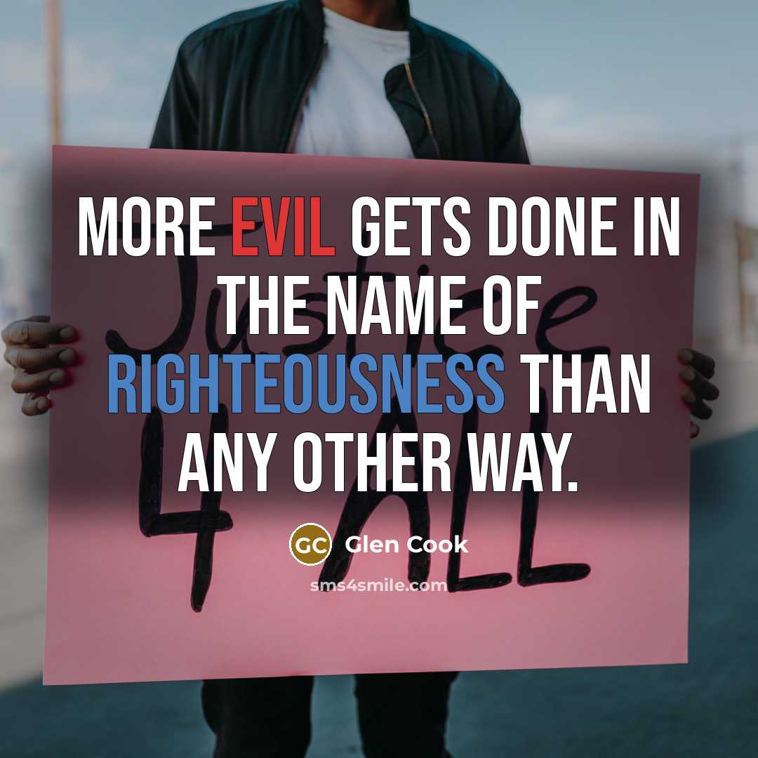 “More evil gets done in the name of righteousness than…” quote by Glen Cook