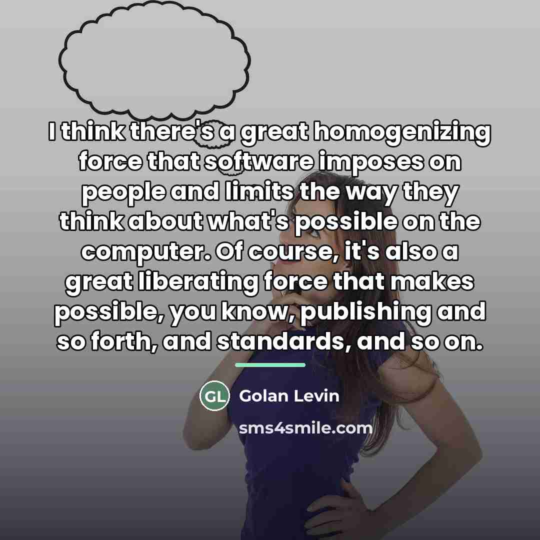 “I think there's a great homogenizing force that software imposes…” quote by Golan Levin