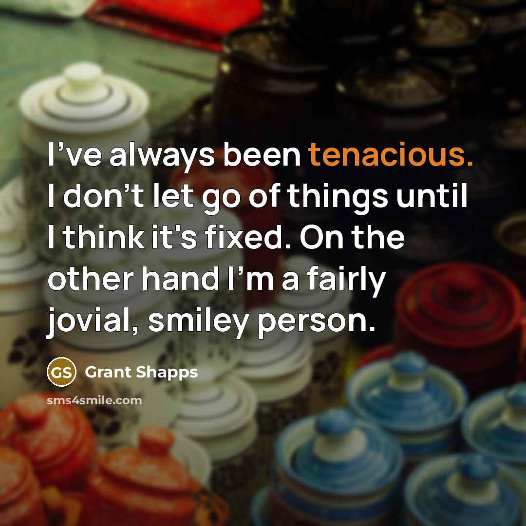 “I've always been tenacious. I don't let go of things…” quote by Grant Shapps