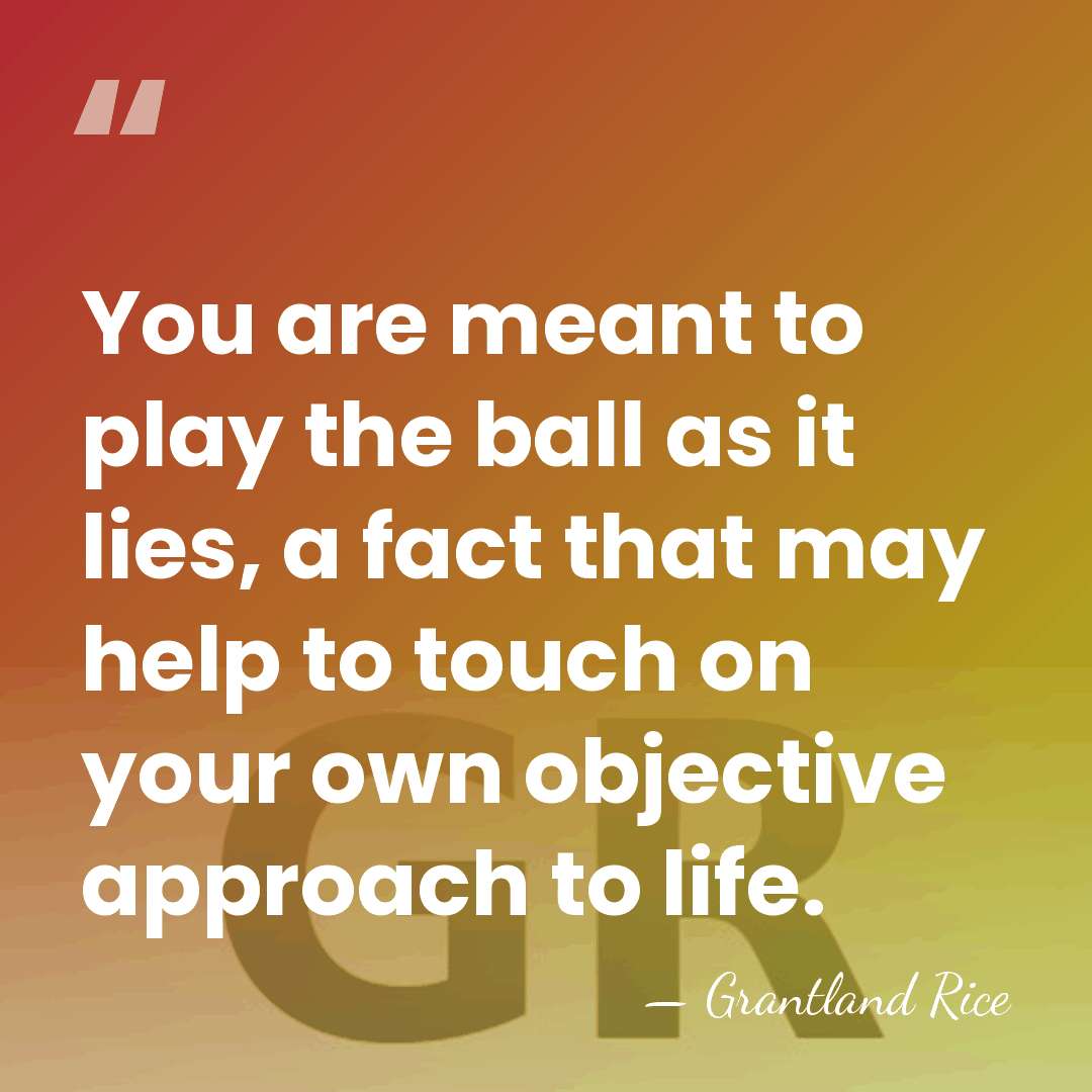 You are meant to play the ball as it lies, a fact&hellip; - Grantland Rice