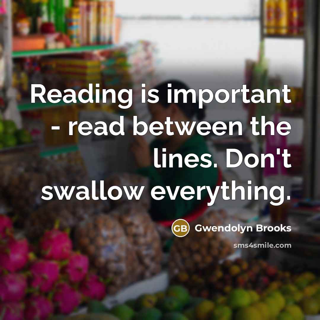 “Reading is important - read between the lines. Don't swallow…” quote by Gwendolyn Brooks