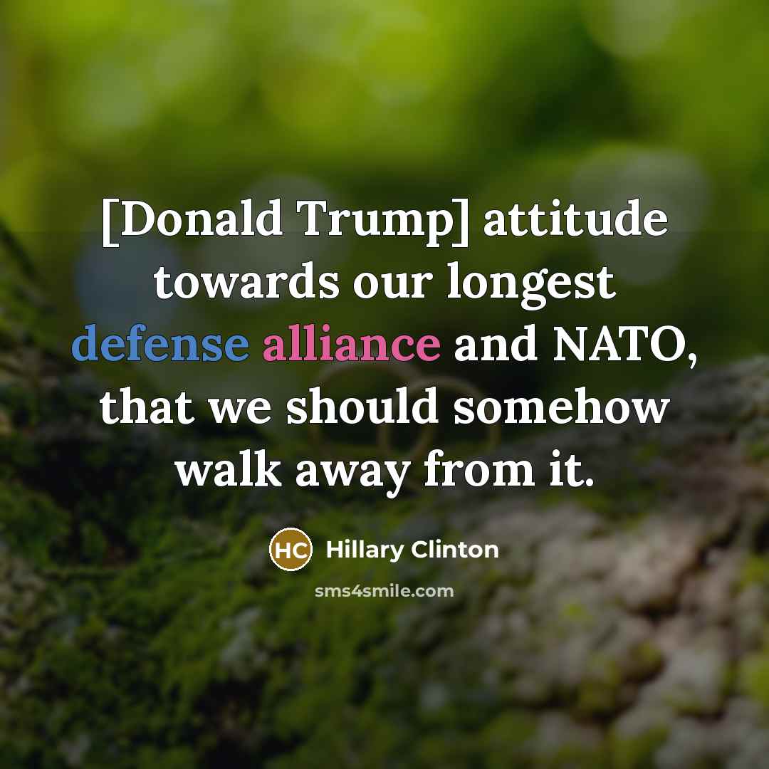 “[Donald Trump] attitude towards our longest defense alliance and NATO,…” quote by Hillary Clinton