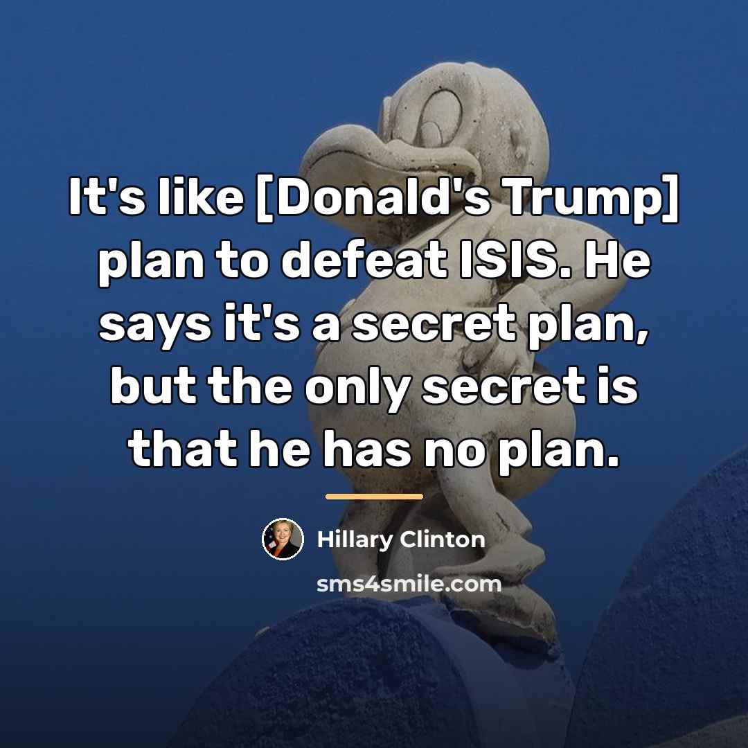 “It's like [Donald's Trump] plan to defeat ISIS. He says…” quote by Hillary Clinton