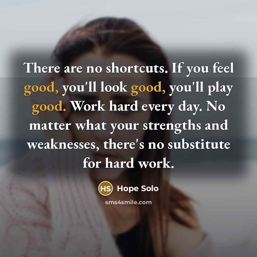 “There are no shortcuts. If you feel good, you'll look…” quote by Hope Solo