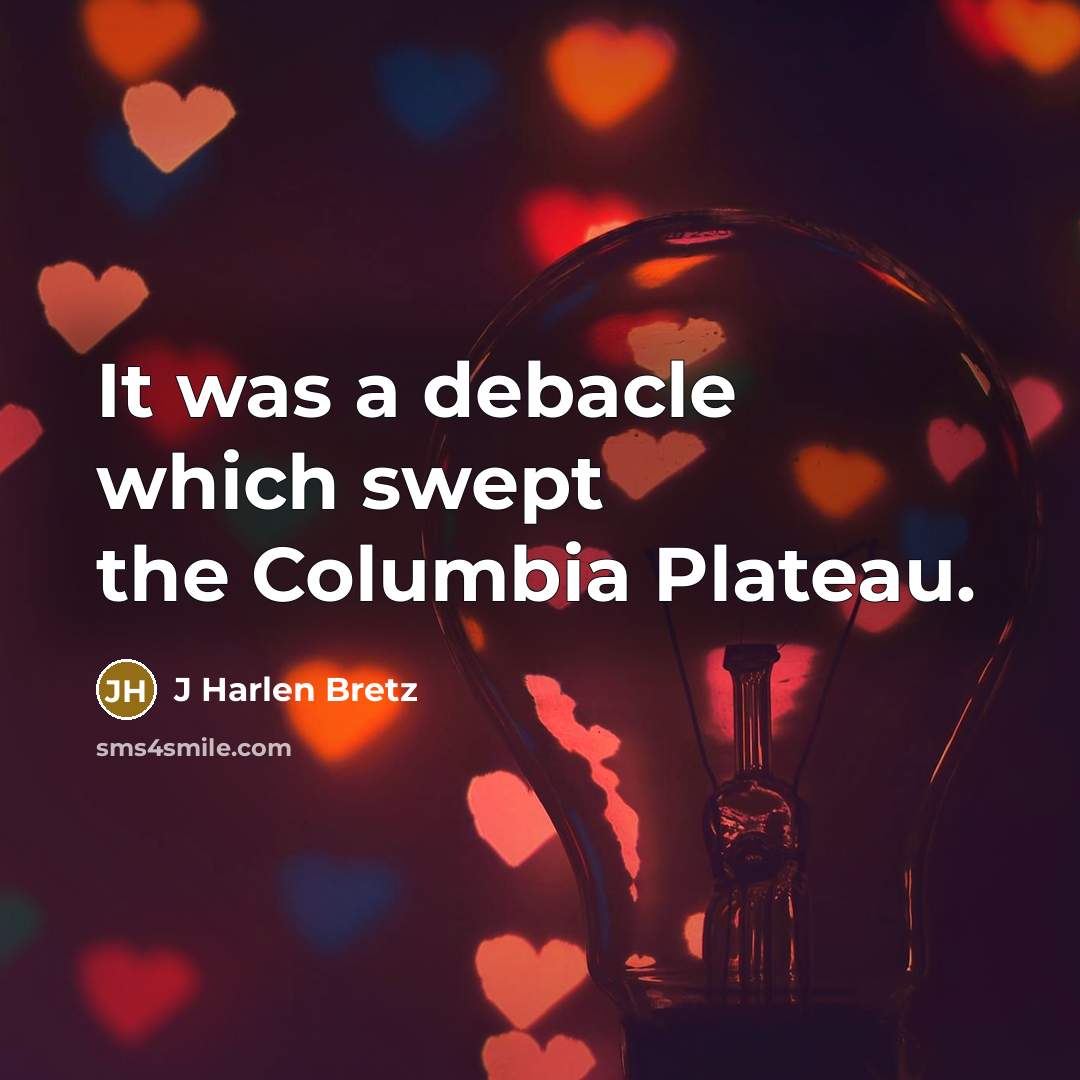 “It was a debacle which swept the Columbia Plateau.…” quote by J Harlen Bretz