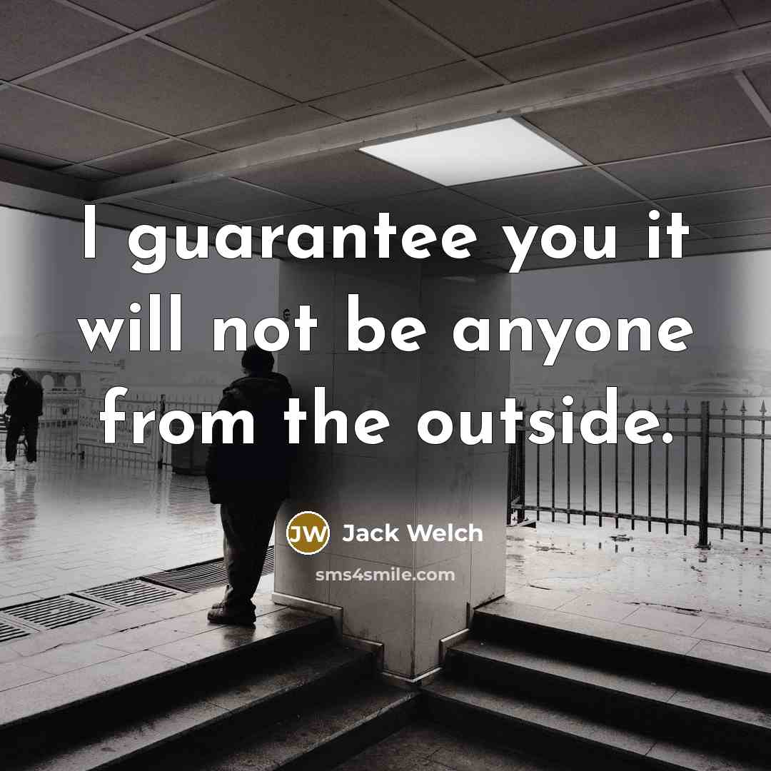 “I guarantee you it will not be anyone from the…” quote by Jack Welch